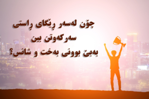 چۆن لەسەر ڕێگای ڕاستی سەرکەوتن بین بەبێ بوونی بەخت و شانس؟